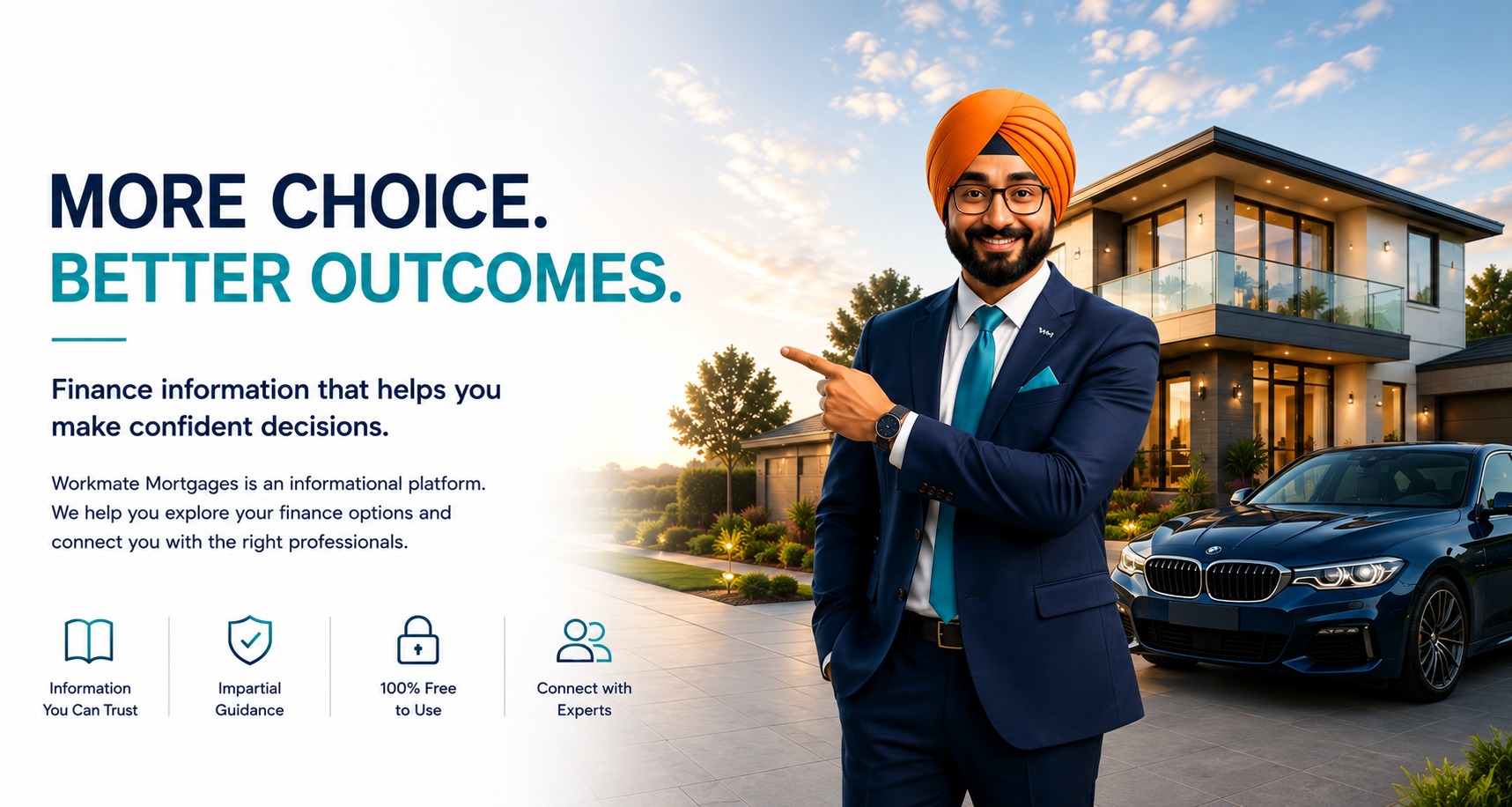 More choice. Better outcomes. Finance information that helps you make confident decisions. Workmate Mortgages is an informational platform — we help you explore your finance options and connect you with the right professionals. Information you can trust, impartial guidance, 100% free to use, connect with experts.